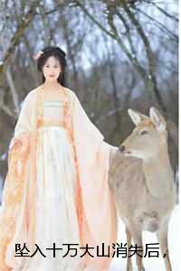 坠入十万大山消失后，仙君却追悔莫及小说全文：结局+番外+完结