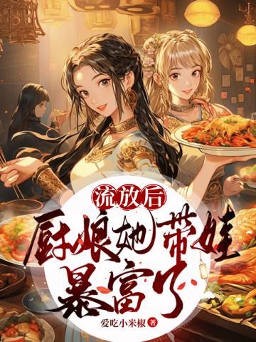 流放后，厨娘她带娃暴富了