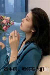 重生后,我笑看他们自作自受 重生后,我笑看他们自作自受