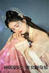 神医皇妃：弃女翻身惊艳天下结局+番外