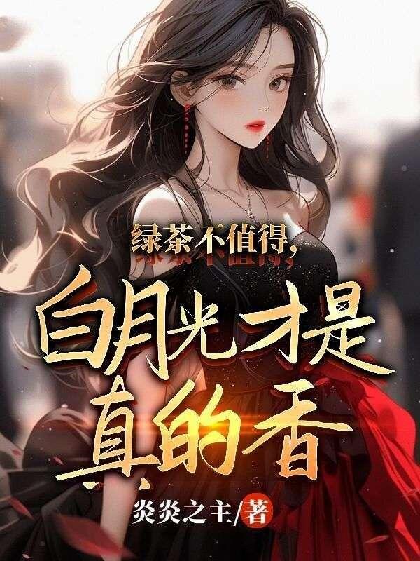 绿茶不值得，白月光才是真的香