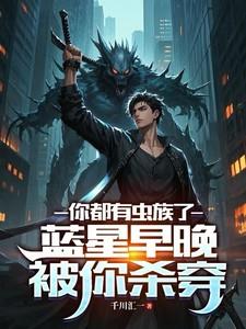 你都有虫族了，蓝星早晚被你杀穿