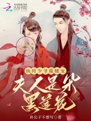 纨绔少爷揽腰宠，夫人是朵黑莲花