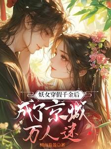 妖女穿假千金后，成了京城万人迷