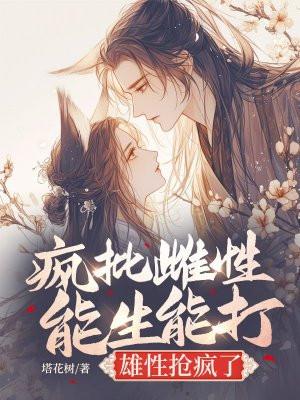 疯批雌性能生能打，雄性抢疯了