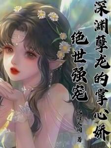 绝世强宠，深渊孽龙的掌心娇