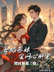 女配恶妹全网心肝宠:她对象是狗