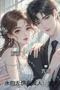 水自无情舟渡人：全文+后续+结局