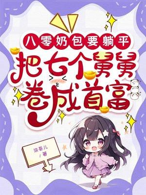 八零奶包要躺平，把七个舅舅卷成首富