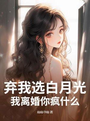 弃我选白月光？我离婚你疯什么！
