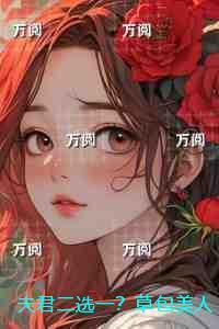 夫君二选一？草包美人吓哭了：后续+番外