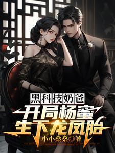 黑科技奶爸：开局杨蜜生下龙凤胎
