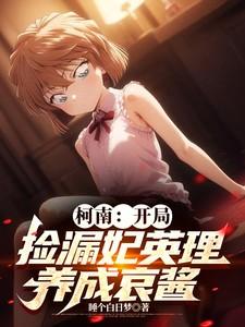 柯南：开局捡漏妃英理，养成哀酱