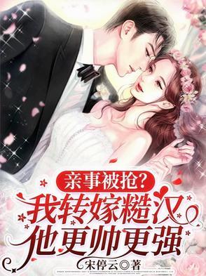 亲事被抢？我转嫁糙汉他更帅更强