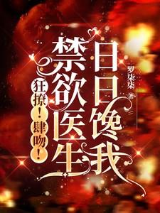 狂撩！肆吻！禁欲医生日日馋我