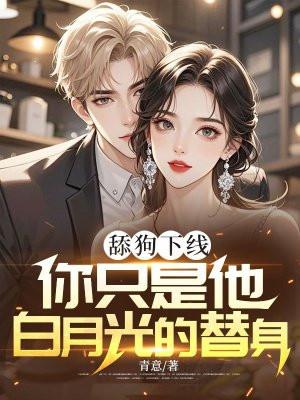舔狗下线：你只是他白月光的替身